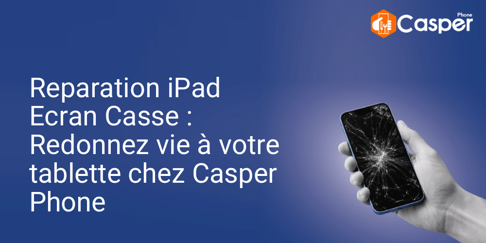 Reparation Ipad Ecran Casse Redonnez Vie A Votre Tablette Chez Casper Phone
